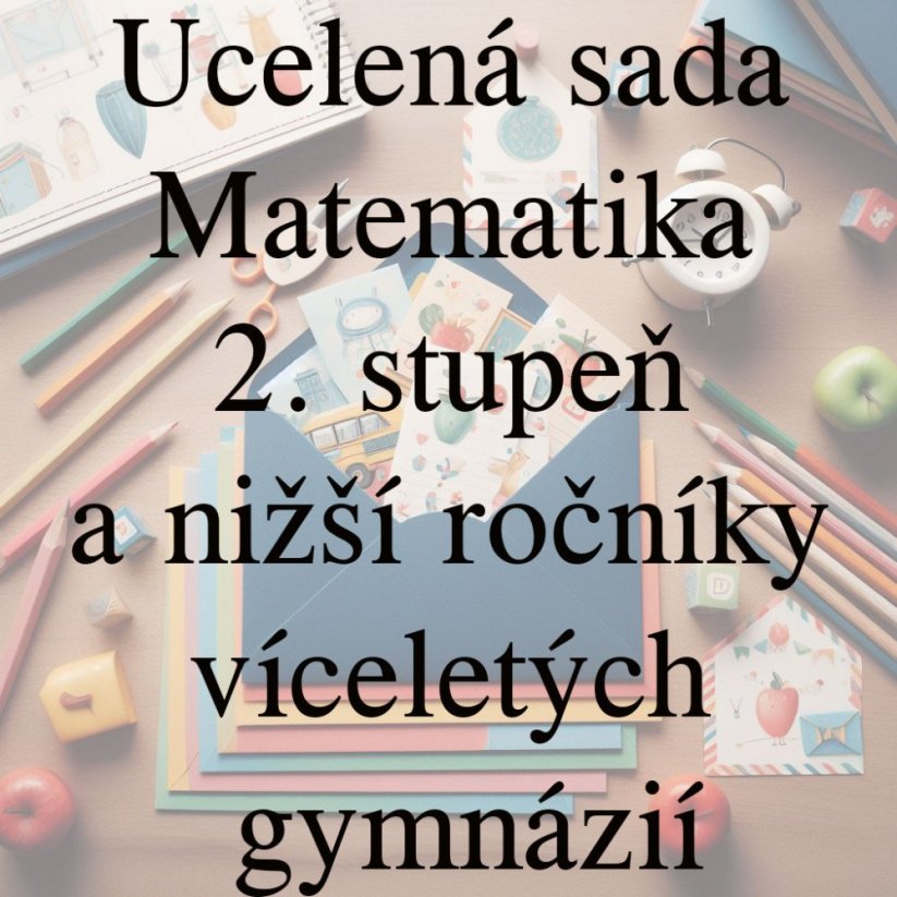 Ucelená sada - Matematika – 2. stupeň a nižší ročníky víceletých gymnázií